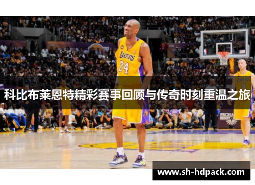 科比布莱恩特精彩赛事回顾与传奇时刻重温之旅