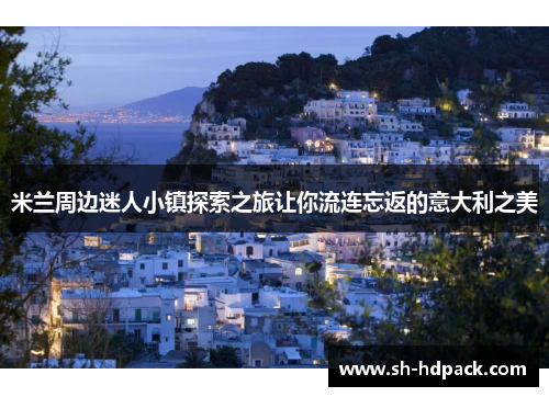 米兰周边迷人小镇探索之旅让你流连忘返的意大利之美