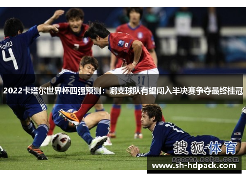 2022卡塔尔世界杯四强预测：哪支球队有望闯入半决赛争夺最终桂冠