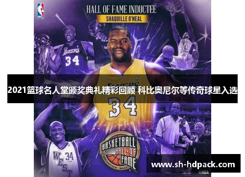 2021篮球名人堂颁奖典礼精彩回顾 科比奥尼尔等传奇球星入选