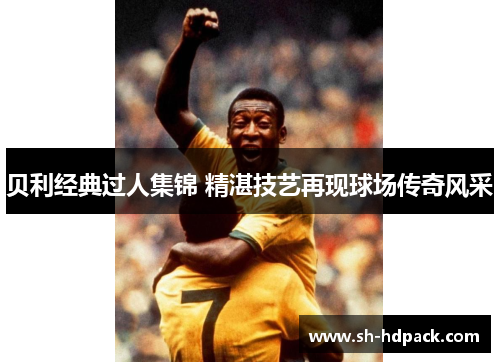 贝利经典过人集锦 精湛技艺再现球场传奇风采