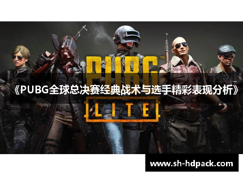 《PUBG全球总决赛经典战术与选手精彩表现分析》