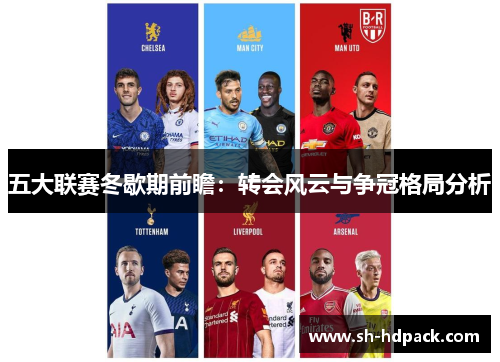 五大联赛冬歇期前瞻：转会风云与争冠格局分析