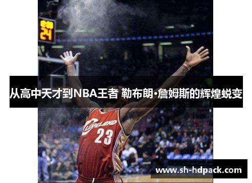 从高中天才到NBA王者 勒布朗·詹姆斯的辉煌蜕变