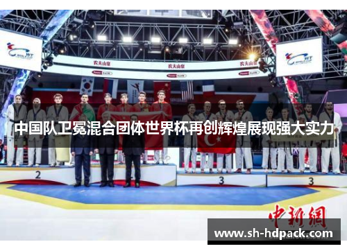 中国队卫冕混合团体世界杯再创辉煌展现强大实力