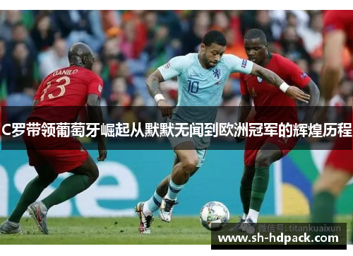 C罗带领葡萄牙崛起从默默无闻到欧洲冠军的辉煌历程