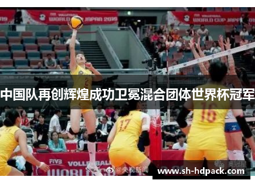 中国队再创辉煌成功卫冕混合团体世界杯冠军