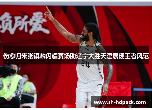 伤愈归来张镇麟闪耀赛场助辽宁大胜天津展现王者风范