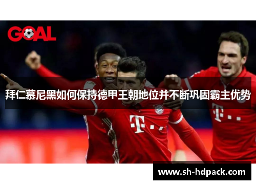 拜仁慕尼黑如何保持德甲王朝地位并不断巩固霸主优势