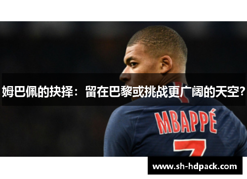 姆巴佩的抉择：留在巴黎或挑战更广阔的天空？