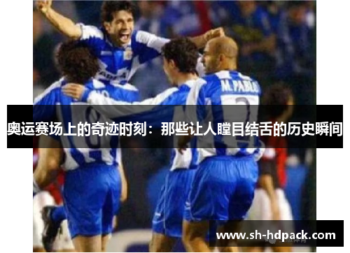 奥运赛场上的奇迹时刻：那些让人瞠目结舌的历史瞬间