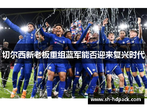 切尔西新老板重组蓝军能否迎来复兴时代