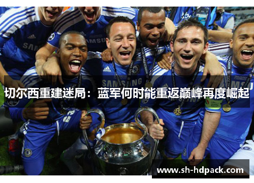 切尔西重建迷局：蓝军何时能重返巅峰再度崛起