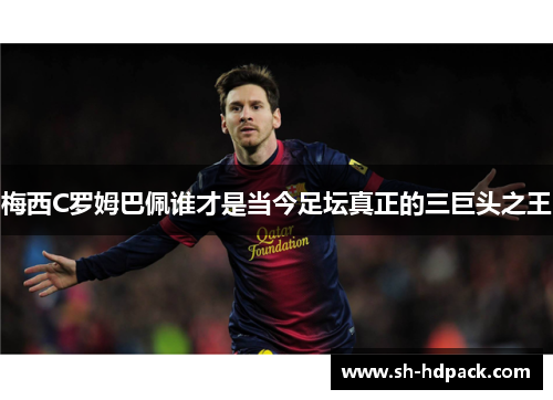 梅西C罗姆巴佩谁才是当今足坛真正的三巨头之王