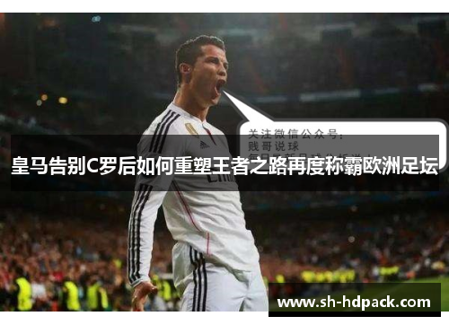 皇马告别C罗后如何重塑王者之路再度称霸欧洲足坛