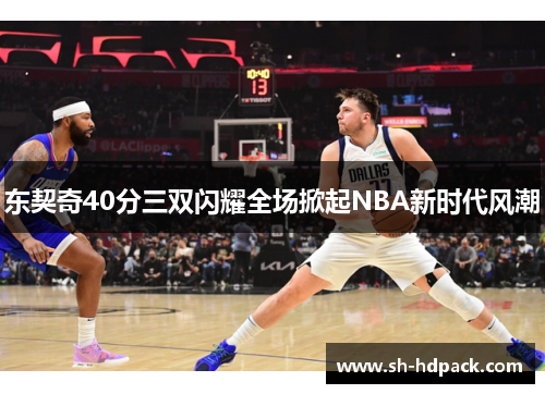 东契奇40分三双闪耀全场掀起NBA新时代风潮