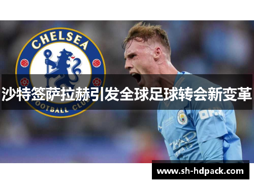 沙特签萨拉赫引发全球足球转会新变革