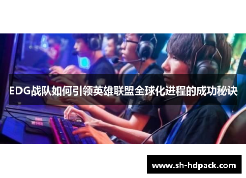 EDG战队如何引领英雄联盟全球化进程的成功秘诀