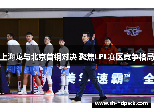 上海龙与北京首钢对决 聚焦LPL赛区竞争格局