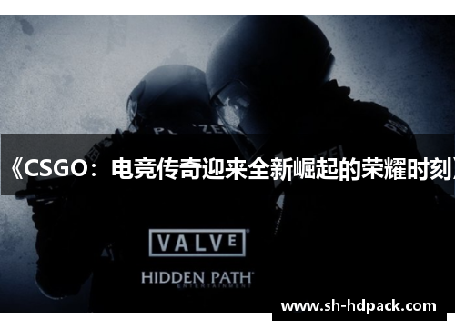 《CSGO：电竞传奇迎来全新崛起的荣耀时刻》