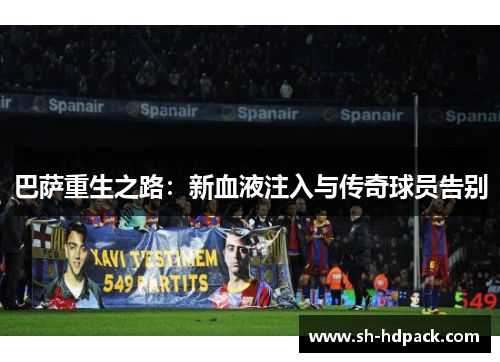 巴萨重生之路：新血液注入与传奇球员告别