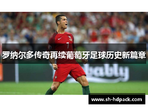 罗纳尔多传奇再续葡萄牙足球历史新篇章