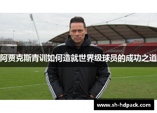 阿贾克斯青训如何造就世界级球员的成功之道