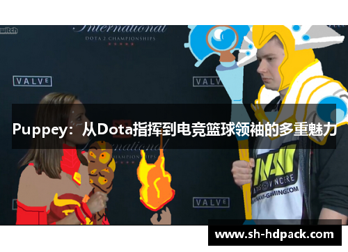 Puppey：从Dota指挥到电竞篮球领袖的多重魅力