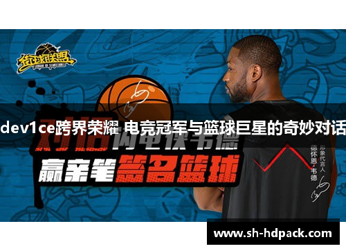 dev1ce跨界荣耀 电竞冠军与篮球巨星的奇妙对话