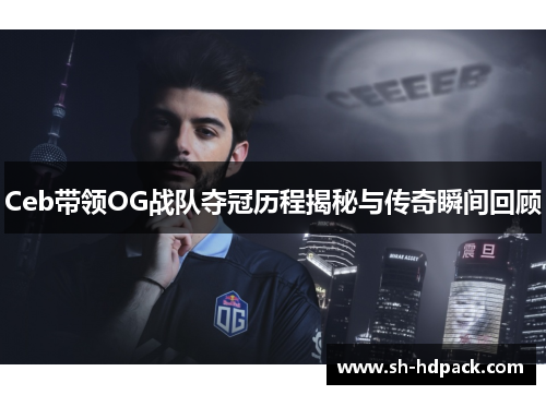 Ceb带领OG战队夺冠历程揭秘与传奇瞬间回顾
