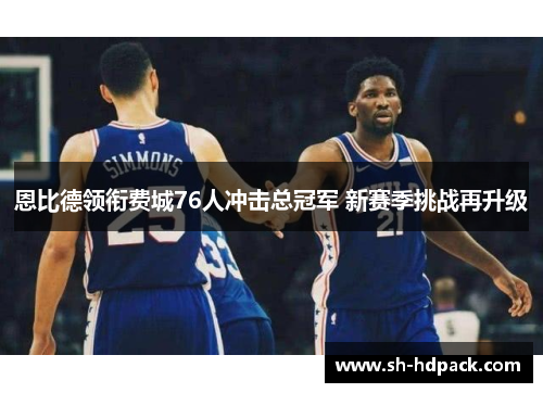 恩比德领衔费城76人冲击总冠军 新赛季挑战再升级