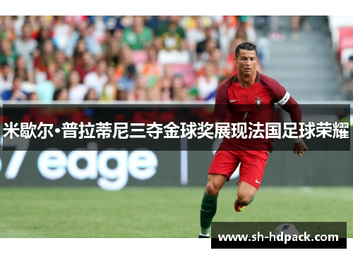 米歇尔·普拉蒂尼三夺金球奖展现法国足球荣耀