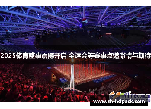 2025体育盛事震撼开启 全运会等赛事点燃激情与期待