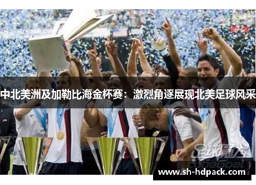 中北美洲及加勒比海金杯赛：激烈角逐展现北美足球风采