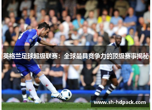 英格兰足球超级联赛：全球最具竞争力的顶级赛事揭秘