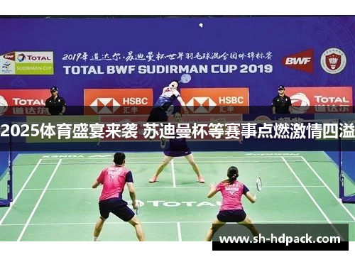 2025体育盛宴来袭 苏迪曼杯等赛事点燃激情四溢