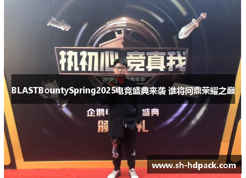 BLASTBountySpring2025电竞盛典来袭 谁将问鼎荣耀之巅