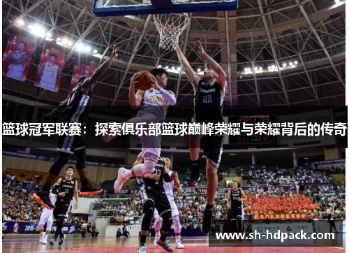 篮球冠军联赛：探索俱乐部篮球巅峰荣耀与荣耀背后的传奇