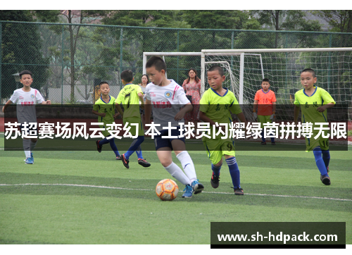 苏超赛场风云变幻 本土球员闪耀绿茵拼搏无限