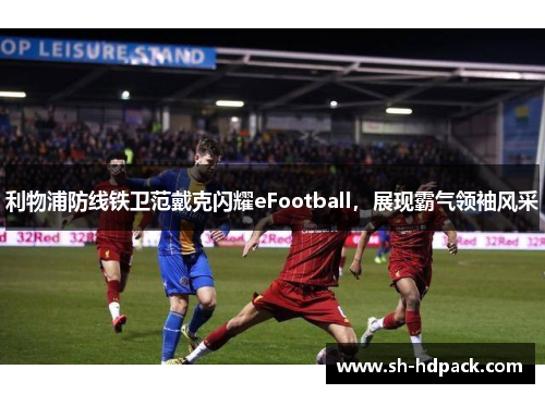 利物浦防线铁卫范戴克闪耀eFootball，展现霸气领袖风采