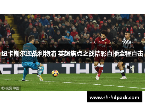 纽卡斯尔迎战利物浦 英超焦点之战精彩直播全程直击