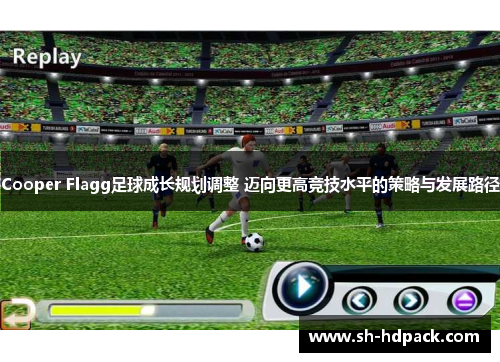 Cooper Flagg足球成长规划调整 迈向更高竞技水平的策略与发展路径