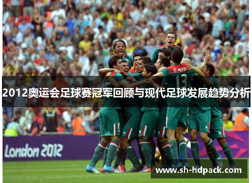 2012奥运会足球赛冠军回顾与现代足球发展趋势分析
