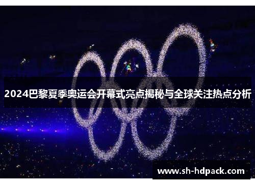 2024巴黎夏季奥运会开幕式亮点揭秘与全球关注热点分析