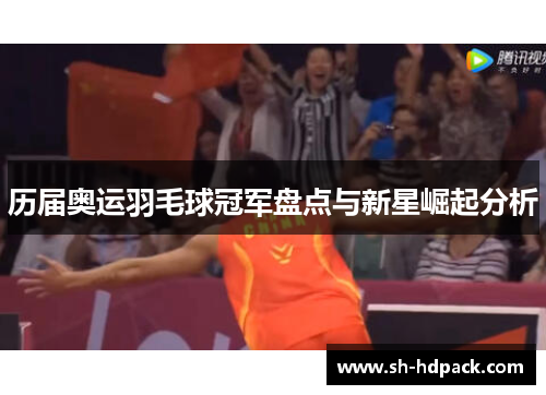 历届奥运羽毛球冠军盘点与新星崛起分析