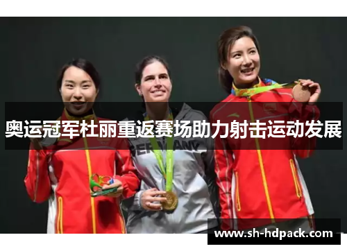 奥运冠军杜丽重返赛场助力射击运动发展