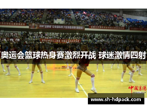 奥运会篮球热身赛激烈开战 球迷激情四射