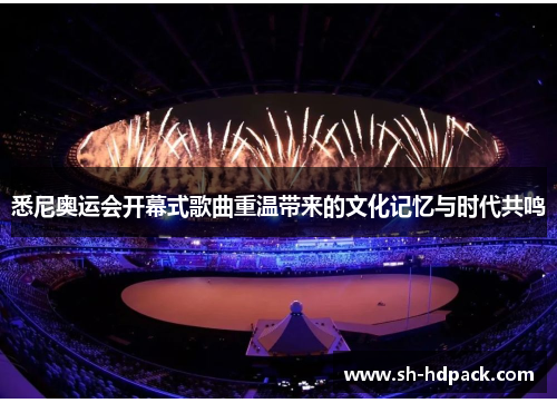 悉尼奥运会开幕式歌曲重温带来的文化记忆与时代共鸣