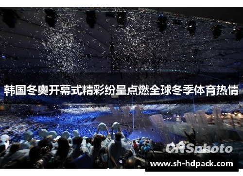 韩国冬奥开幕式精彩纷呈点燃全球冬季体育热情