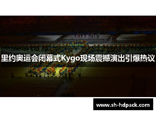 里约奥运会闭幕式Kygo现场震撼演出引爆热议